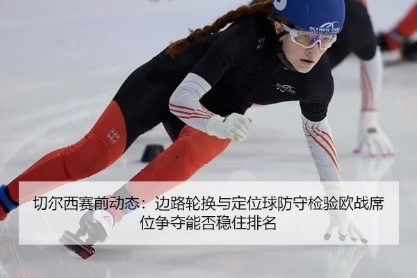 qie-er-xi-sai-qian-dong-tai-bian-lu-lun-huan-yu-ding-wei-qiu-fang-shou-jian-yan-ou-zhan-xi-wei-zheng-duo-neng-fou-wen-4-267.jpg